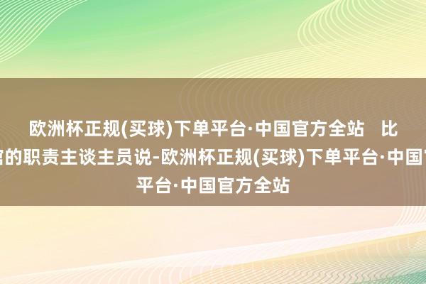 欧洲杯正规(买球)下单平台·中国官方全站   比亚迪展馆的职责主谈主员说-欧洲杯正规(买球)下单平台·中国官方全站