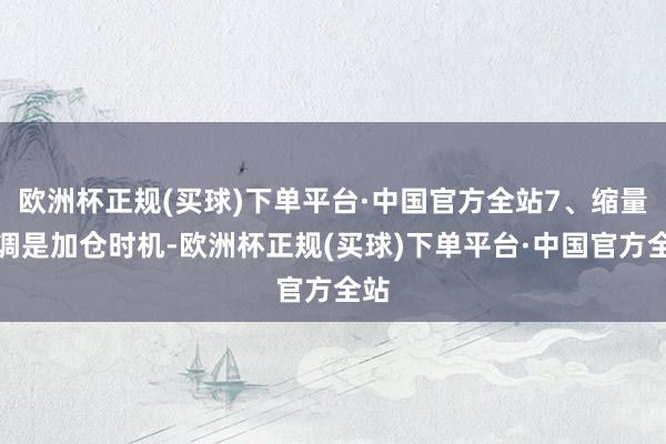 欧洲杯正规(买球)下单平台·中国官方全站7、缩量回调是加仓时机-欧洲杯正规(买球)下单平台·中国官方全站