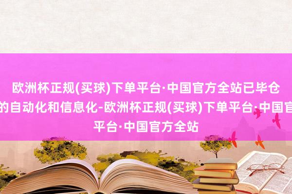 欧洲杯正规(买球)下单平台·中国官方全站已毕仓库功课的自动化和信息化-欧洲杯正规(买球)下单平台·中国官方全站