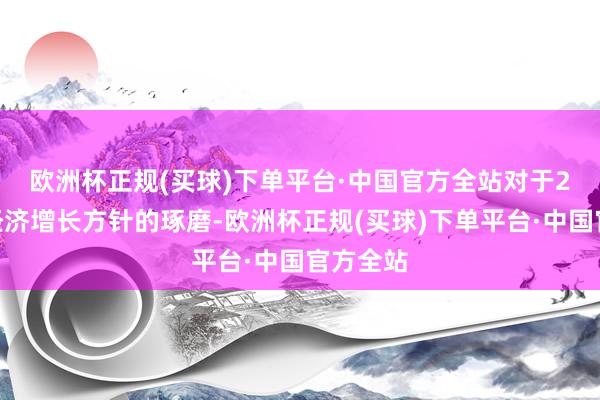 欧洲杯正规(买球)下单平台·中国官方全站　　对于2025年经济增长方针的琢磨-欧洲杯正规(买球)下单平台·中国官方全站