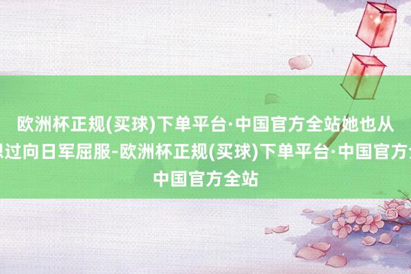 欧洲杯正规(买球)下单平台·中国官方全站她也从未想过向日军屈服-欧洲杯正规(买球)下单平台·中国官方全站