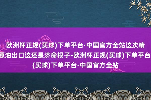 欧洲杯正规(买球)下单平台·中国官方全站这次精确打击俄罗斯原油出口这还是济命根子-欧洲杯正规(买球)下单平台·中国官方全站