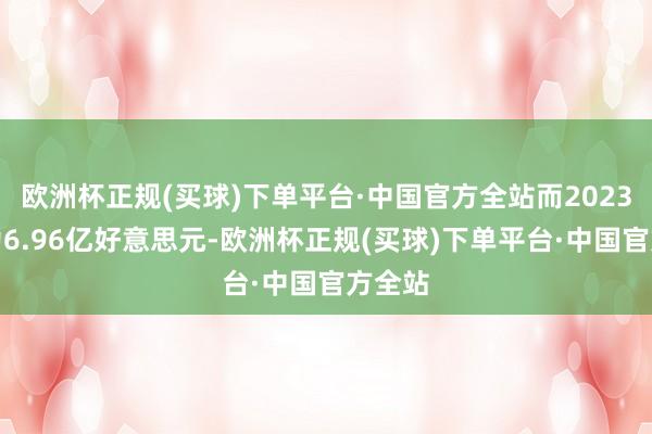 欧洲杯正规(买球)下单平台·中国官方全站而2023年则为6.96亿好意思元-欧洲杯正规(买球)下单平台·中国官方全站