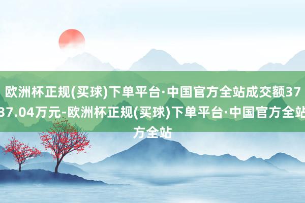 欧洲杯正规(买球)下单平台·中国官方全站成交额3737.04万元-欧洲杯正规(买球)下单平台·中国官方全站