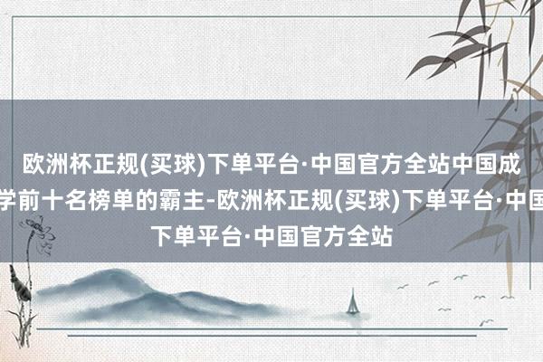 欧洲杯正规(买球)下单平台·中国官方全站中国成为物理科学前十名榜单的霸主-欧洲杯正规(买球)下单平台·中国官方全站