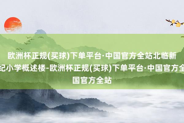 欧洲杯正规(买球)下单平台·中国官方全站北临新世纪小学概述楼-欧洲杯正规(买球)下单平台·中国官方全站