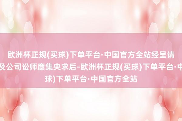 欧洲杯正规(买球)下单平台·中国官方全站经呈请东谈主讼师及公司讼师麇集央求后-欧洲杯正规(买球)下单平台·中国官方全站