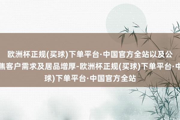 欧洲杯正规(买球)下单平台·中国官方全站以及公司计谋性聚焦客户需求及居品增厚-欧洲杯正规(买球)下单平台·中国官方全站