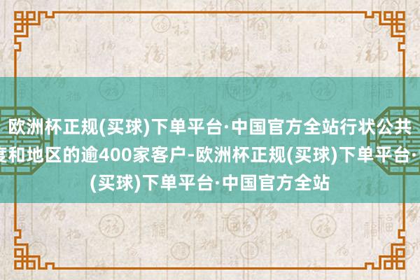 欧洲杯正规(买球)下单平台·中国官方全站行状公共最初50个国度和地区的逾400家客户-欧洲杯正规(买球)下单平台·中国官方全站