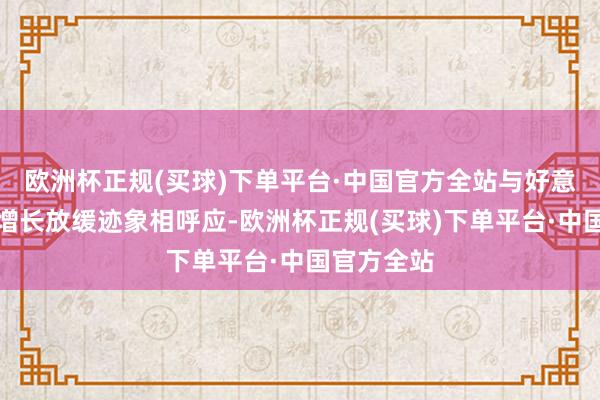 欧洲杯正规(买球)下单平台·中国官方全站与好意思国经济增长放缓迹象相呼应-欧洲杯正规(买球)下单平台·中国官方全站