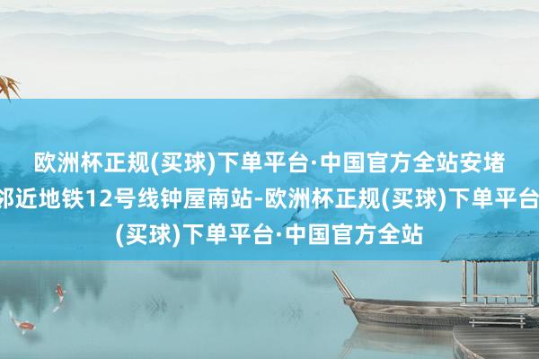 欧洲杯正规(买球)下单平台·中国官方全站　　安堵乐寓宝罗技俩邻近地铁12号线钟屋南站-欧洲杯正规(买球)下单平台·中国官方全站