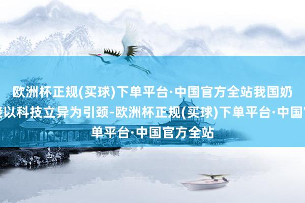欧洲杯正规(买球)下单平台·中国官方全站我国奶业正连接以科技立异为引颈-欧洲杯正规(买球)下单平台·中国官方全站