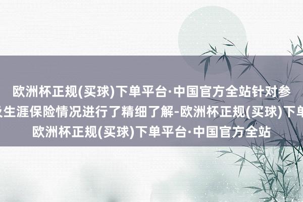 欧洲杯正规(买球)下单平台·中国官方全站针对参训民兵的日常覆按及生涯保险情况进行了精细了解-欧洲杯正规(买球)下单平台·中国官方全站