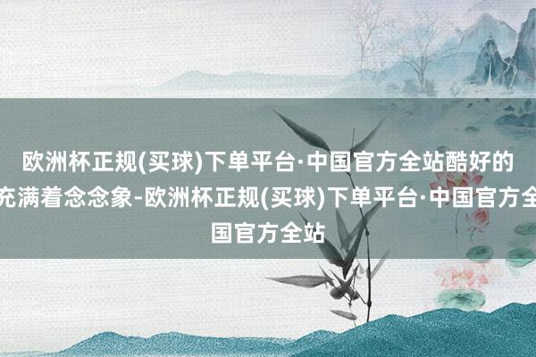 欧洲杯正规(买球)下单平台·中国官方全站酷好的心充满着念念象-欧洲杯正规(买球)下单平台·中国官方全站