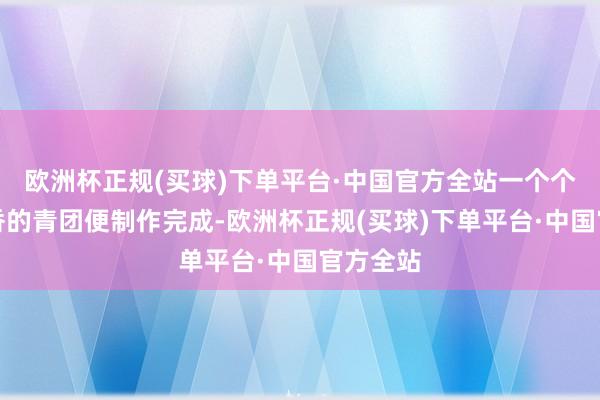 欧洲杯正规(买球)下单平台·中国官方全站一个个软糯幽香的青团便制作完成-欧洲杯正规(买球)下单平台·中国官方全站