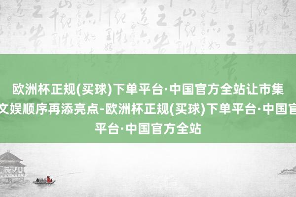 欧洲杯正规(买球)下单平台·中国官方全站让市集的亲子文娱顺序再添亮点-欧洲杯正规(买球)下单平台·中国官方全站