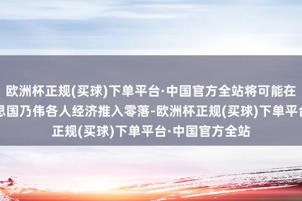 欧洲杯正规(买球)下单平台·中国官方全站将可能在2025年将好意思国乃伟各人经济推入零落-欧洲杯正规(买球)下单平台·中国官方全站