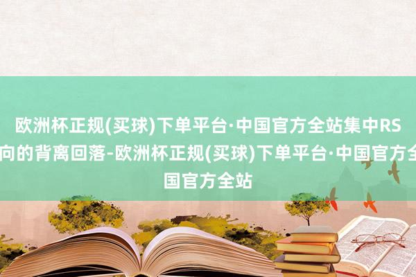 欧洲杯正规(买球)下单平台·中国官方全站集中RSI方向的背离回落-欧洲杯正规(买球)下单平台·中国官方全站