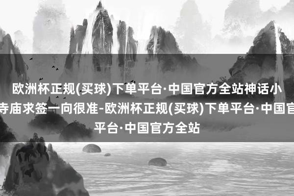 欧洲杯正规(买球)下单平台·中国官方全站神话小金山的寺庙求签一向很准-欧洲杯正规(买球)下单平台·中国官方全站
