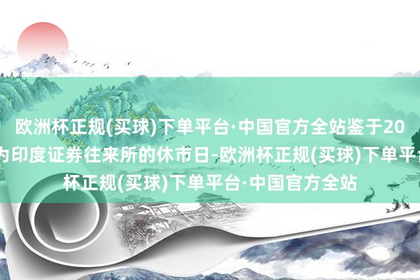 欧洲杯正规(买球)下单平台·中国官方全站鉴于2024年11月15日为印度证券往来所的休市日-欧洲杯正规(买球)下单平台·中国官方全站
