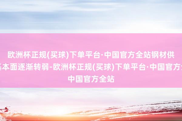 欧洲杯正规(买球)下单平台·中国官方全站钢材供需基本面逐渐转弱-欧洲杯正规(买球)下单平台·中国官方全站