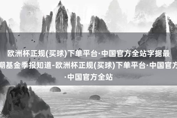 欧洲杯正规(买球)下单平台·中国官方全站字据最新一期基金季报知道-欧洲杯正规(买球)下单平台·中国官方全站