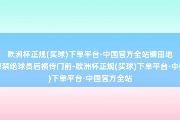 欧洲杯正规(买球)下单平台·中国官方全站镰田地面领球过掉禁绝球员后横传门前-欧洲杯正规(买球)下单平台·中国官方全站