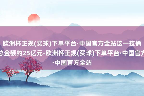 欧洲杯正规(买球)下单平台·中国官方全站这一技俩过问总金额约25亿元-欧洲杯正规(买球)下单平台·中国官方全站