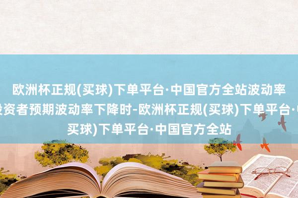 欧洲杯正规(买球)下单平台·中国官方全站波动率下降盈利当投资者预期波动率下降时-欧洲杯正规(买球)下单平台·中国官方全站