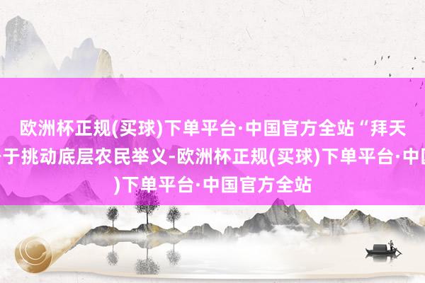 欧洲杯正规(买球)下单平台·中国官方全站“拜天主教”容身于挑动底层农民举义-欧洲杯正规(买球)下单平台·中国官方全站